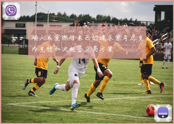 湖人或重燃对米西的追求曾考虑克内克特加次轮签交易方案