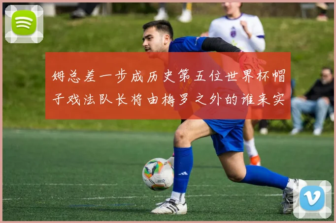 姆总差一步成历史第五位世界杯帽子戏法队长将由梅罗之外的谁来实现