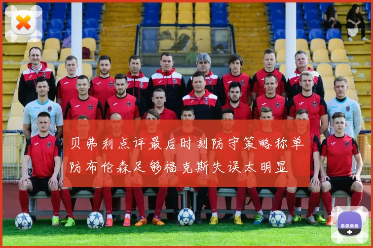 贝弗利点评最后时刻防守策略称单防布伦森足够福克斯失误太明显
