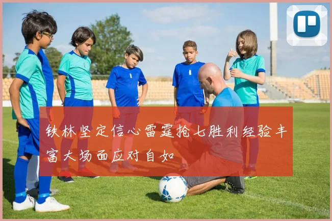 铁林坚定信心雷霆抢七胜利经验丰富大场面应对自如