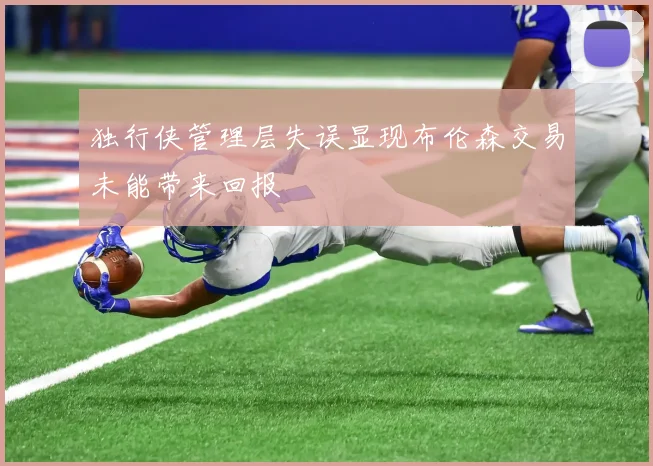 独行侠管理层失误显现布伦森交易未能带来回报