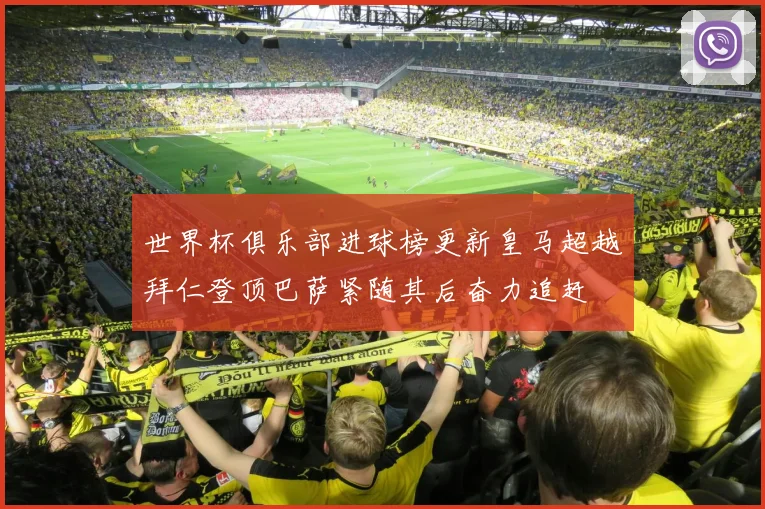 世界杯俱乐部进球榜更新皇马超越拜仁登顶巴萨紧随其后奋力追赶