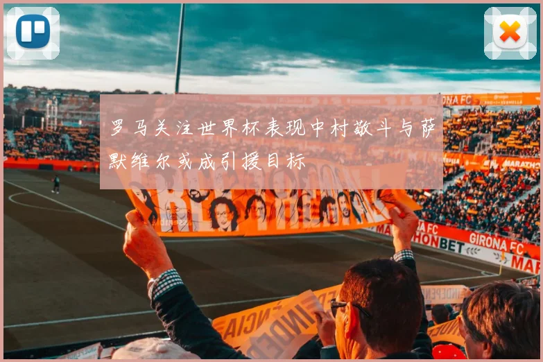罗马关注世界杯表现中村敬斗与萨默维尔或成引援目标
