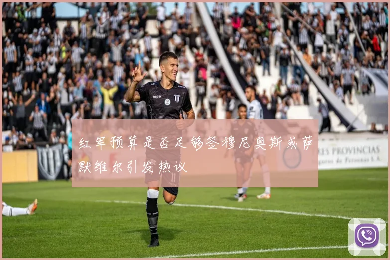 红军预算是否足够签穆尼奥斯或萨默维尔引发热议